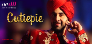 Cutiepie Lyrics - Ae Dil Hai Mushkil