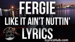 Like It Ain't Nuttin Lyrics - Fergie